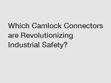 Which Camlock Connectors are Revolutionizing Industrial Safety?