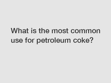 What is the most common use for petroleum coke?